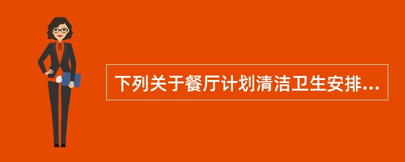 下列关于餐厅计划清洁卫生安排不正确的是哪项（）？