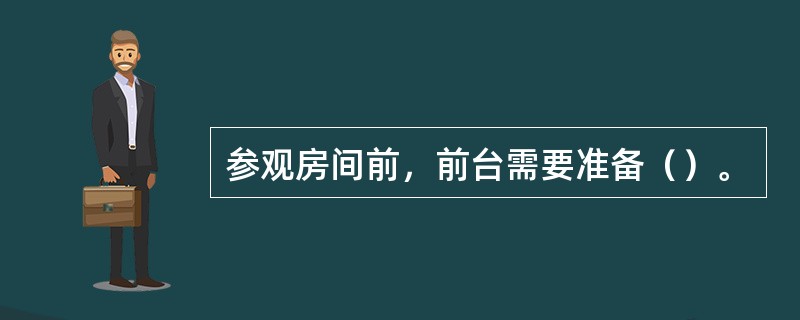 参观房间前，前台需要准备（）。