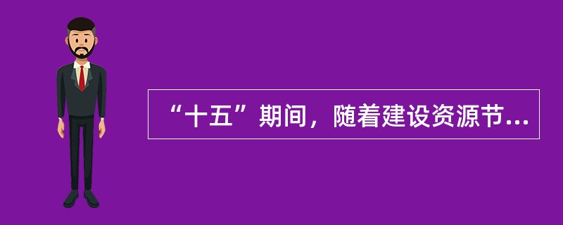 “十五”期间，随着建设资源节约型、环境友好型社会的发展，（）。