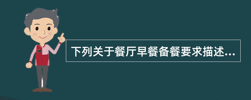 下列关于餐厅早餐备餐要求描述正确的是哪项（）？