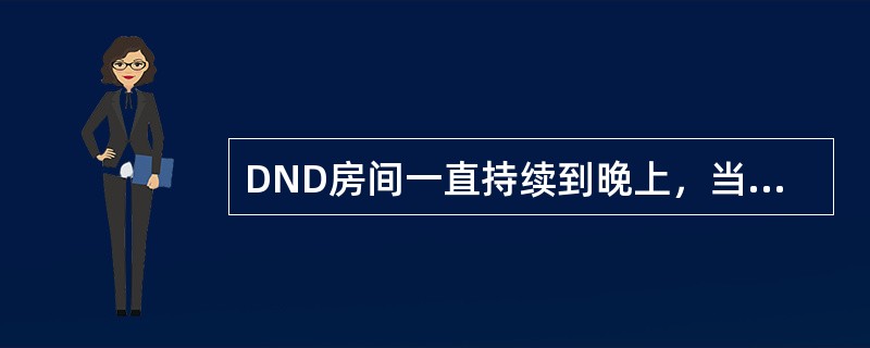 DND房间一直持续到晚上，当班值班经理应在（），以免发生意外。