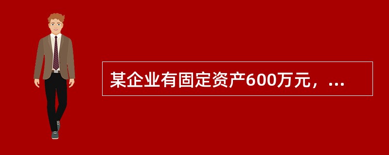 某企业有固定资产600万元，流动资产150万元，存货50万元，负债250万元，其