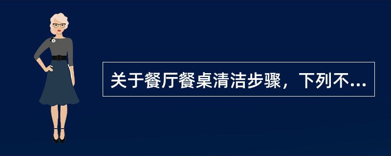 关于餐厅餐桌清洁步骤，下列不正确的是哪项（）？