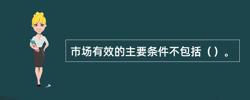 市场有效的主要条件不包括（）。