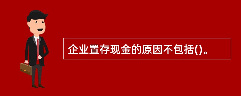 企业置存现金的原因不包括()。