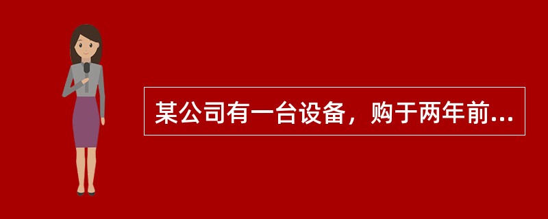 某公司有一台设备，购于两年前，现在考虑是否需要更新。该公司所得税税率为25%，要