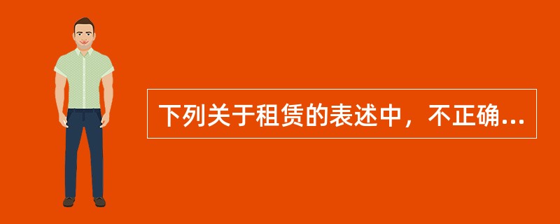 下列关于租赁的表述中，不正确的有（）。