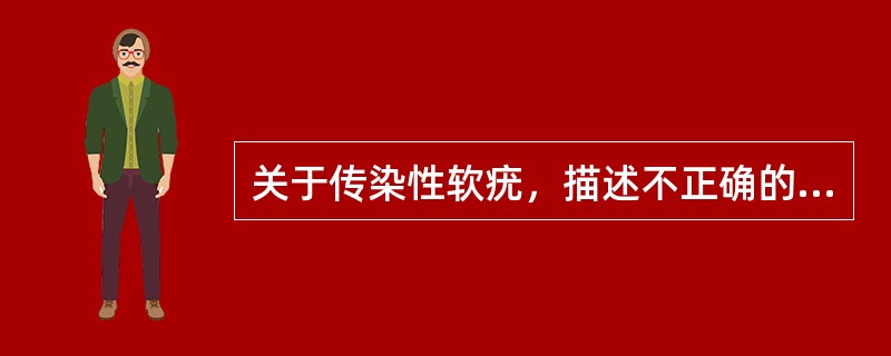 关于传染性软疣，描述不正确的是（）。