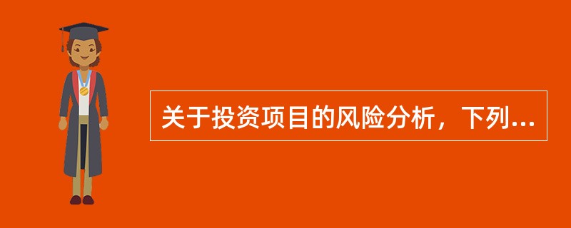 关于投资项目的风险分析，下列说法正确的有()。