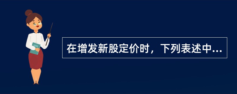 在增发新股定价时，下列表述中不正确的是（）。