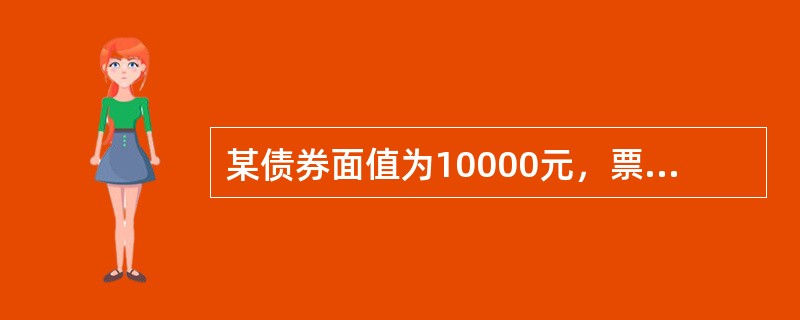 某债券面值为10000元，票面年利率为5%，期限5年，每半年支付一次利息。若市场