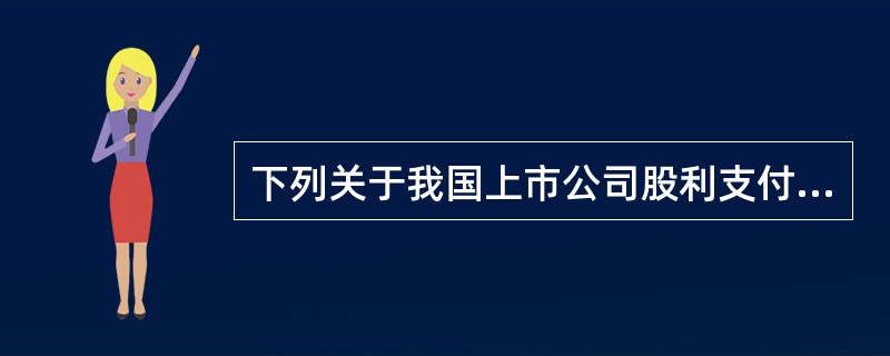 下列关于我国上市公司股利支付相关规定的表述中，正确的是（）。