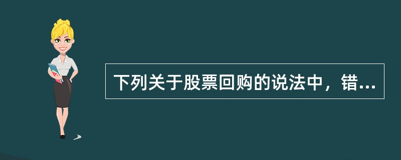 下列关于股票回购的说法中，错误的是（）。