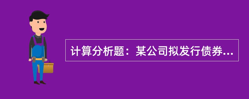 计算分析题：某公司拟发行债券，面值1000元，票面利率8%，期限10年，每半年支