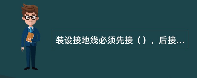 装设接地线必须先接（），后接（），且必须接触良好。拆接地线的顺序与此相反。装、拆