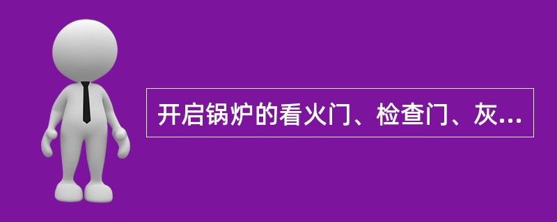 开启锅炉的看火门、检查门、灰渣门时，须缓慢小心，工作人员须站在（），并看好向两旁