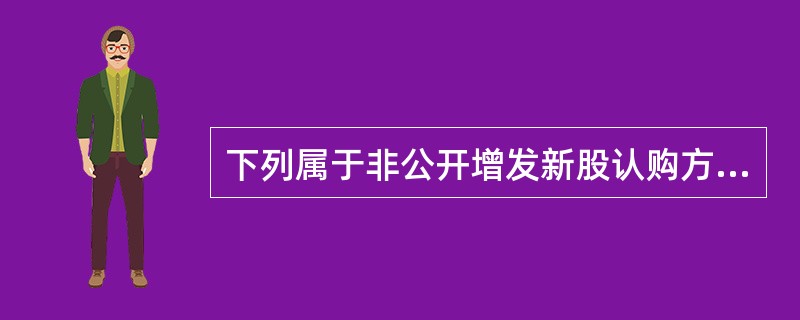 下列属于非公开增发新股认购方式的有()。