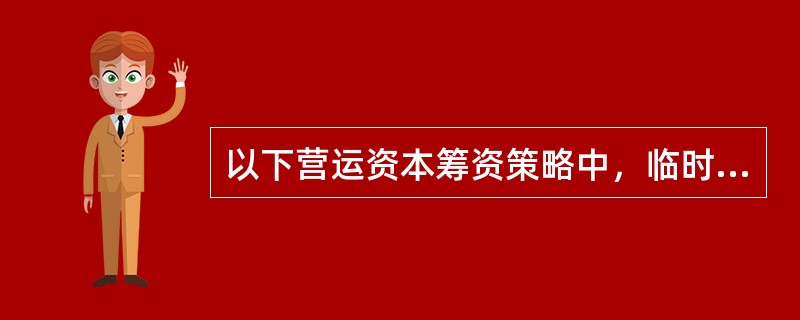 以下营运资本筹资策略中，临时性负债占全部资金来源比重最大的是（）。