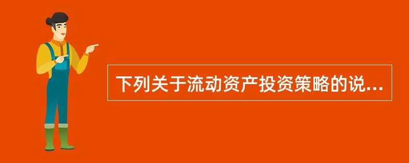 下列关于流动资产投资策略的说法中，不正确的是（）。