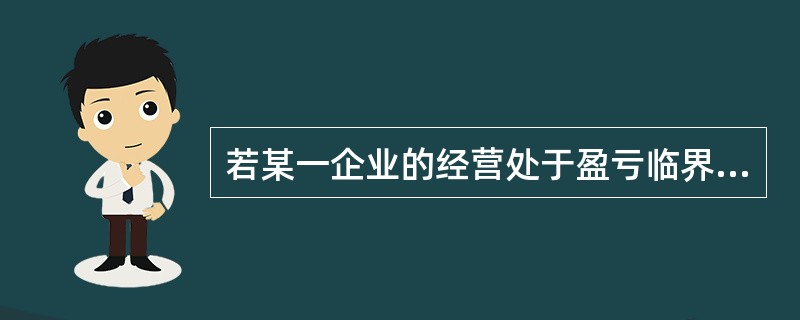 若某一企业的经营处于盈亏临界状态，下列表述中不正确的是（）。