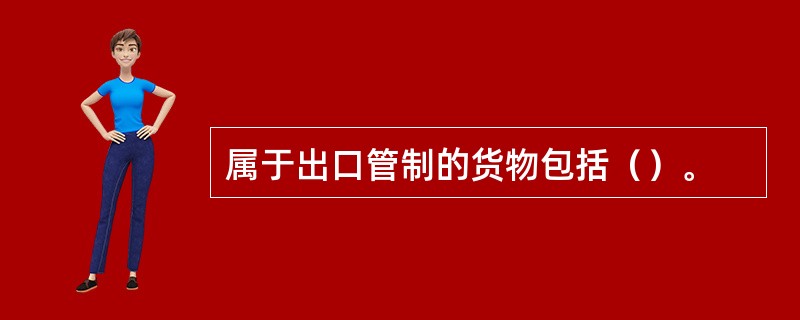 属于出口管制的货物包括（）。