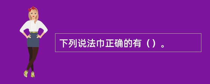 下列说法巾正确的有（）。