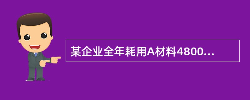 某企业全年耗用A材料4800吨，每吨单价为10000元，每次的订货成本为3200