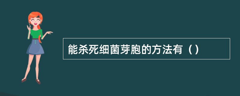 能杀死细菌芽胞的方法有（）