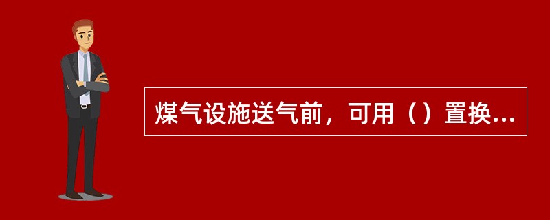 煤气设施送气前，可用（）置换设施内的空气。