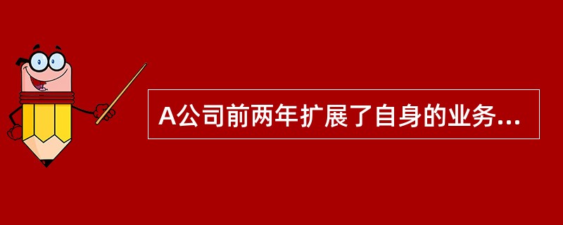 A公司前两年扩展了自身的业务，随着当地绎济的发展，公司的销售额也飞速增长，A公司