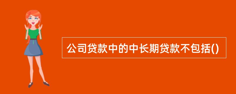 公司贷款中的中长期贷款不包括()