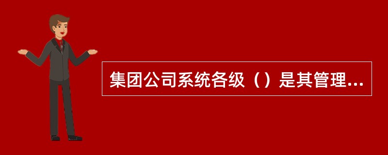 集团公司系统各级（）是其管理范围的安全第一责任人。