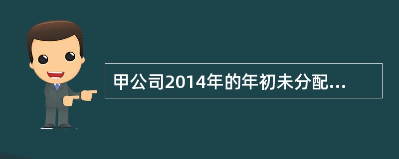 甲公司2014年的年初未分配利润为200万元，2014年的税后利润为400万元，