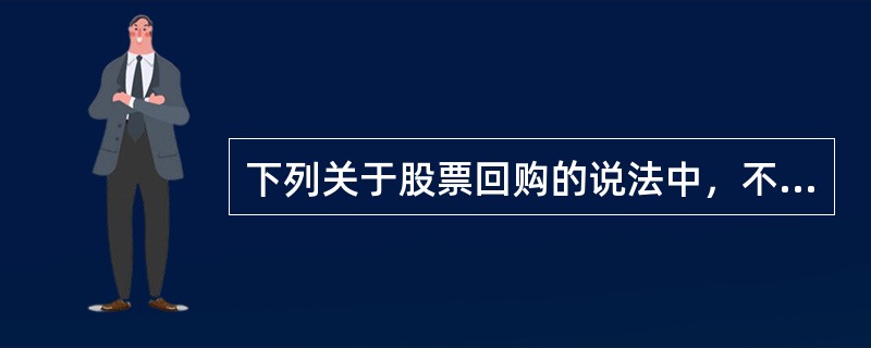 下列关于股票回购的说法中，不正确的有（）。