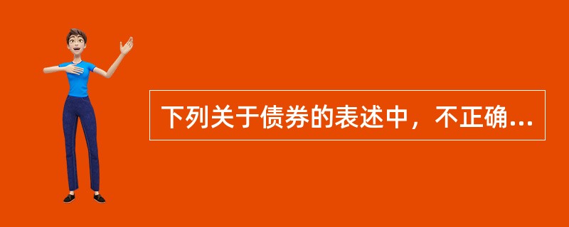 下列关于债券的表述中，不正确的有（）。