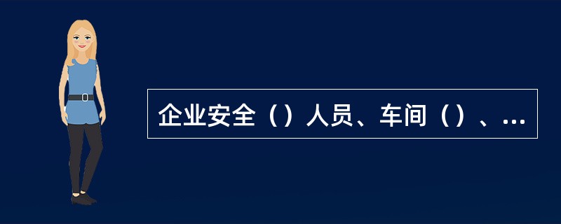 企业安全（）人员、车间（）、（）安全员组成三级安全网。