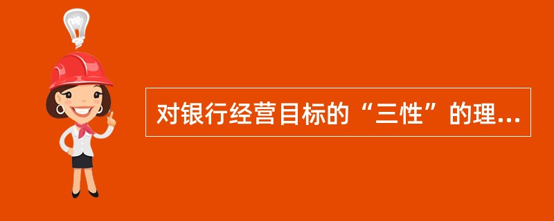 对银行经营目标的“三性”的理解错误的是()
