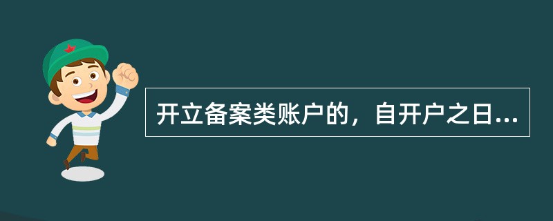 开立备案类账户的，自开户之日起（）工作日内上报人民银行。