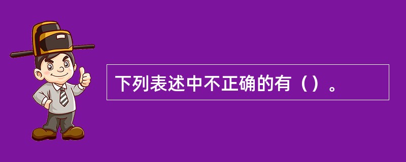 下列表述中不正确的有（）。