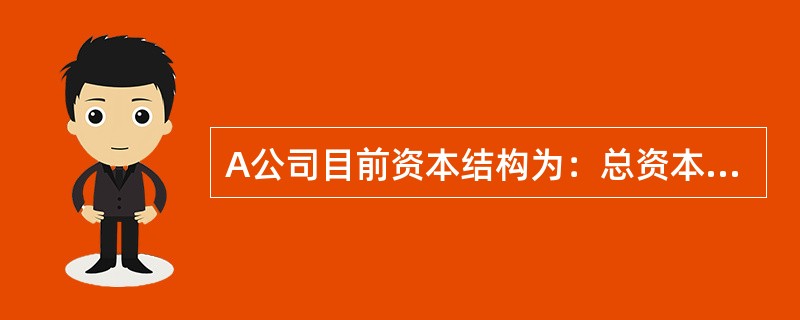 A公司目前资本结构为：总资本3500万元，其中债务资本1400万元（年利息140