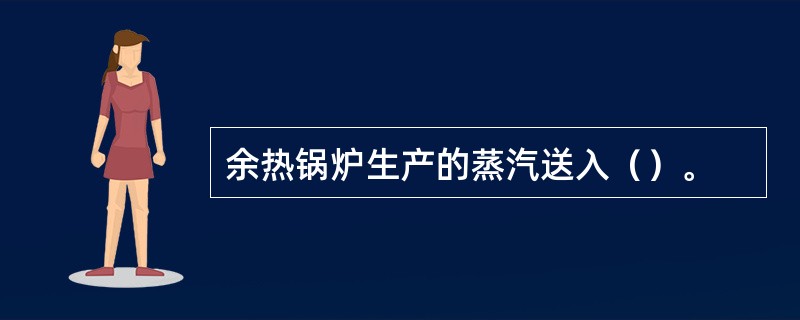 余热锅炉生产的蒸汽送入（）。