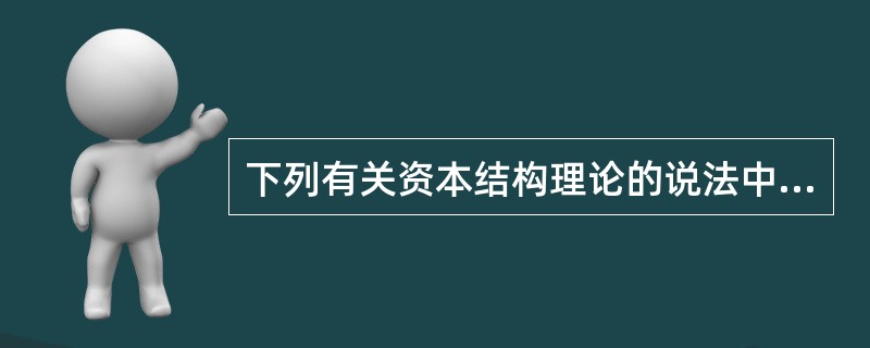 下列有关资本结构理论的说法中，不正确的是（）。