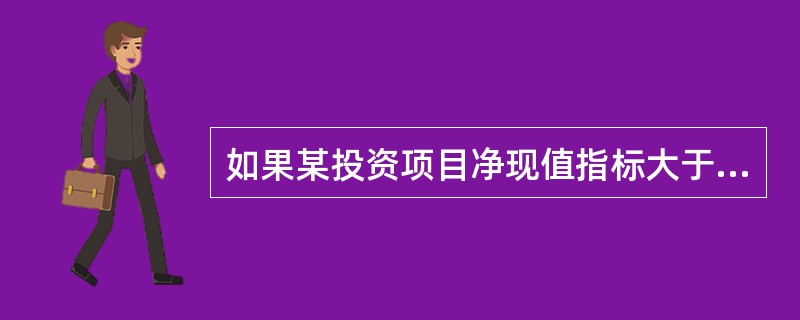 如果某投资项目净现值指标大于0，则可以断定该项目的相关评价指标同时满足以下关系（