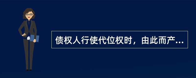 债权人行使代位权时，由此而产生的代位权的必要费用，由债权人自己承担。（）