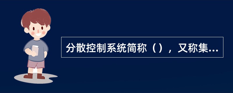 分散控制系统简称（），又称集散型控制系统、分布式控制系统。