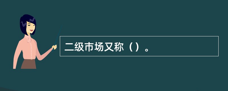 二级市场又称（）。