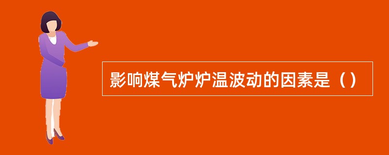 影响煤气炉炉温波动的因素是（）