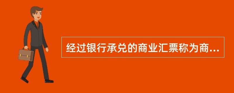 经过银行承兑的商业汇票称为商业承兑汇票。（）