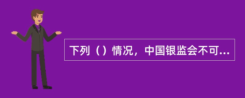 下列（）情况，中国银监会不可以对商业银行实施接管。