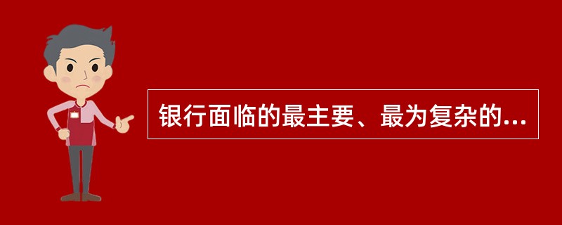 银行面临的最主要、最为复杂的风险种类是市场风险。（）